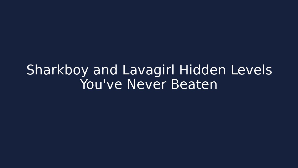 Sharkboy and Lavagirl Hidden Levels You’ve Never Beaten