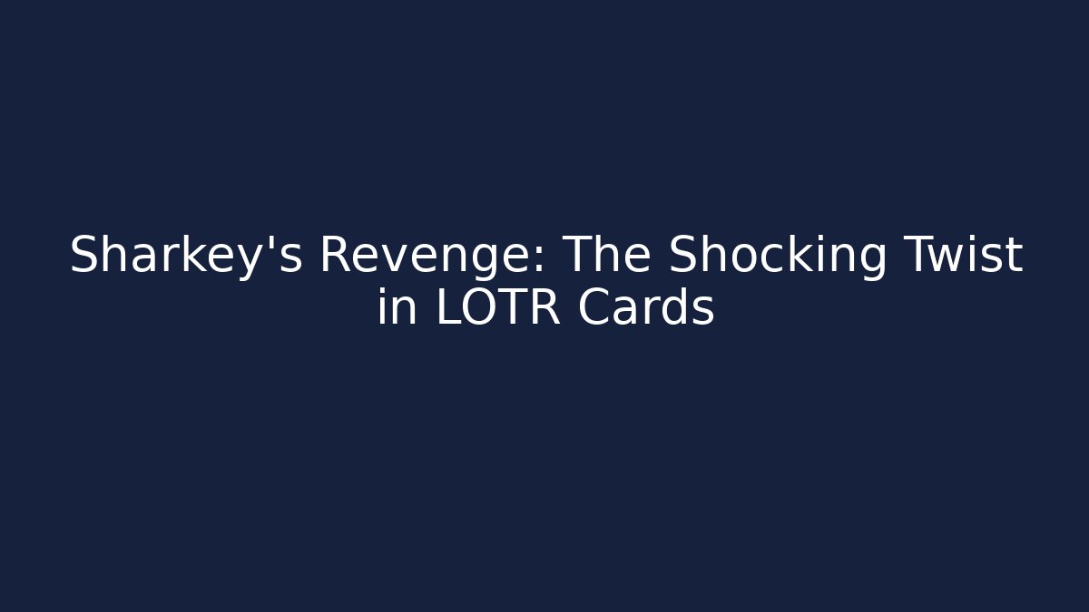 Sharkey's Revenge: The Shocking Twist in LOTR Cards - Critter Realm