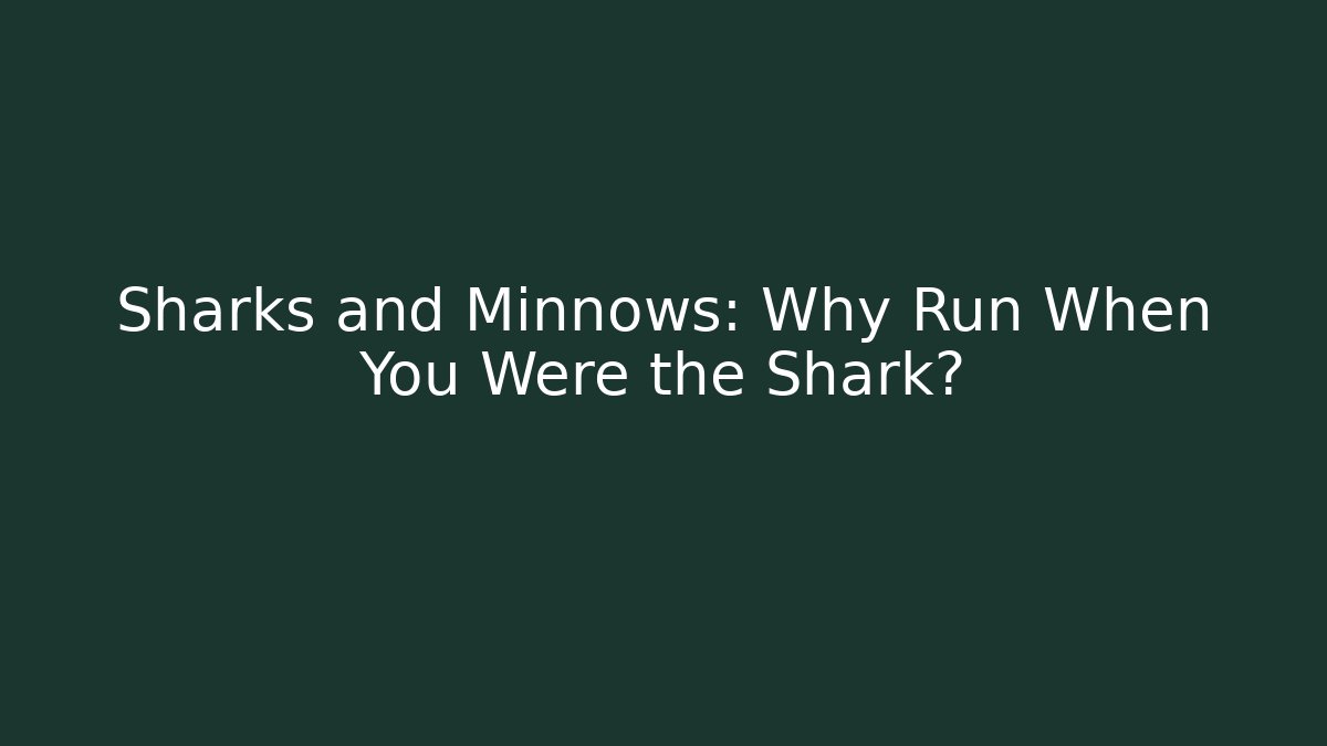 Sharks and Minnows: Why Run When You Were the Shark?