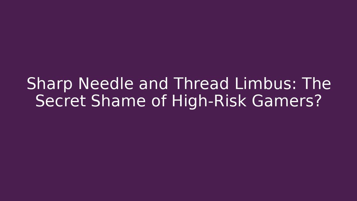 Sharp Needle and Thread Limbus: The Secret Shame of High-Risk Gamers?