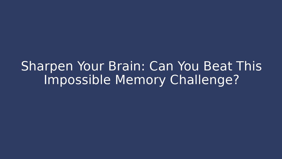 Sharpen Your Brain: Can You Beat This Impossible Memory Challenge?