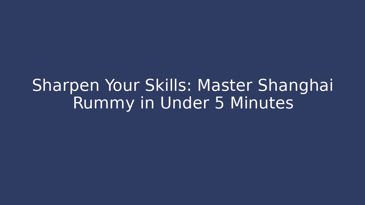 Sharpen Your Skills: Master Shanghai Rummy in Under 5 Minutes