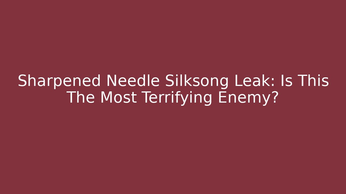 Sharpened Needle Silksong Leak: Is This The Most Terrifying Enemy?
