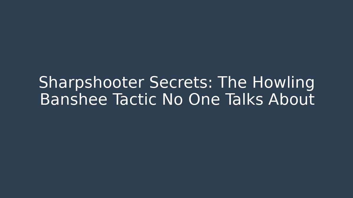 Sharpshooter Secrets: The Howling Banshee Tactic No One Talks About