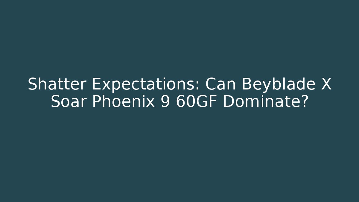 Shatter Expectations: Can Beyblade X Soar Phoenix 9 60GF Dominate? - Critter Realm