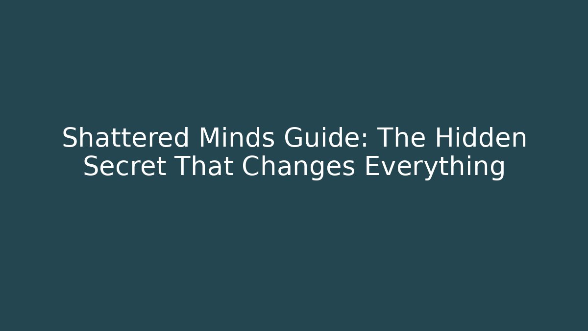 Shattered Minds Guide: The Hidden Secret That Changes Everything