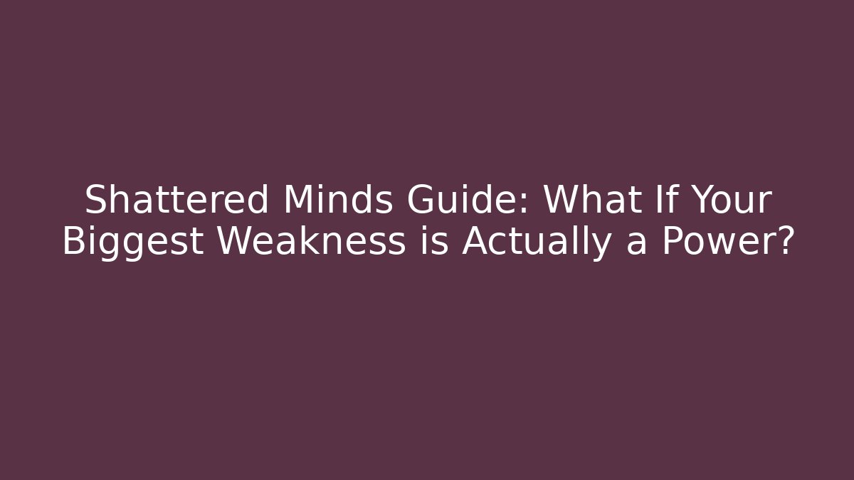 Shattered Minds Guide: What If Your Biggest Weakness is Actually a Power?