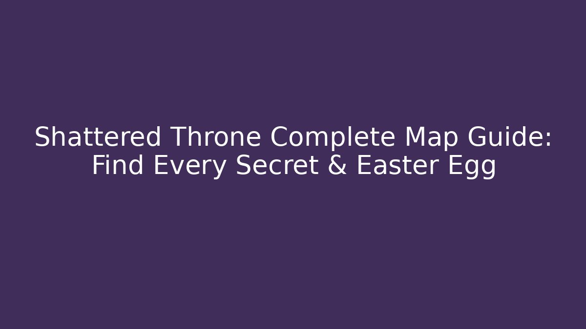 Shattered Throne Complete Map Guide: Find Every Secret & Easter Egg