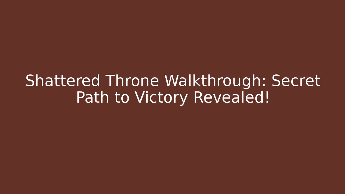Shattered Throne Walkthrough: Secret Path to Victory Revealed!