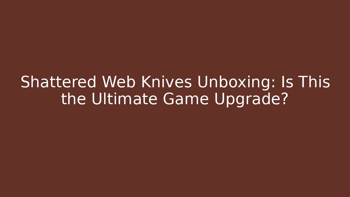 Shattered Web Knives Unboxing: Is This the Ultimate Game Upgrade?