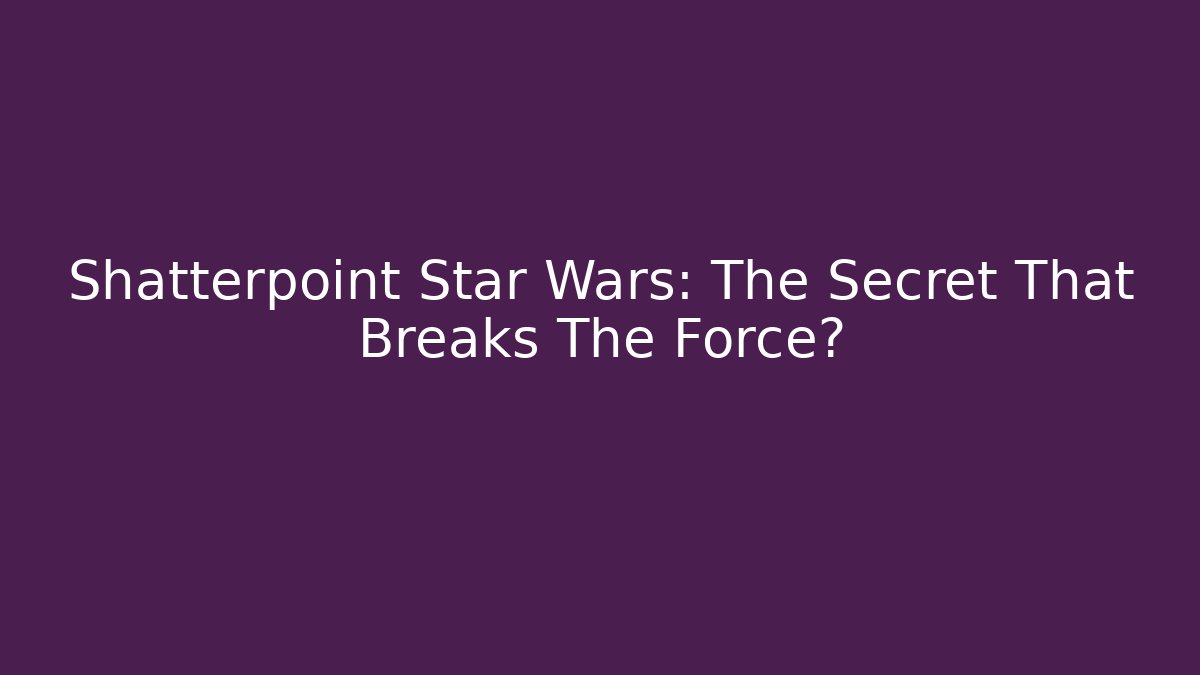 Shatterpoint Star Wars: The Secret That Breaks The Force?
