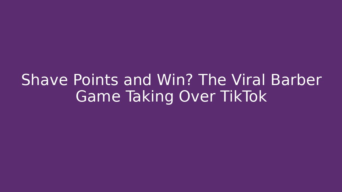 Shave Points and Win? The Viral Barber Game Taking Over TikTok - Critter Realm