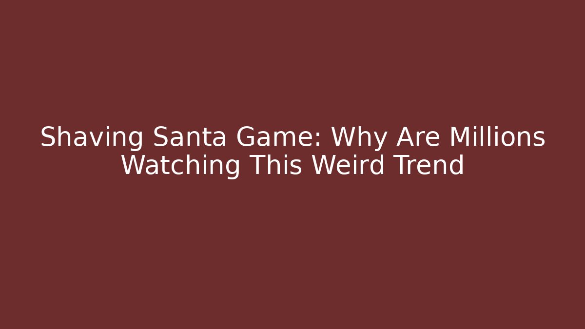 Shaving Santa Game: Why Are Millions Watching This Weird Trend