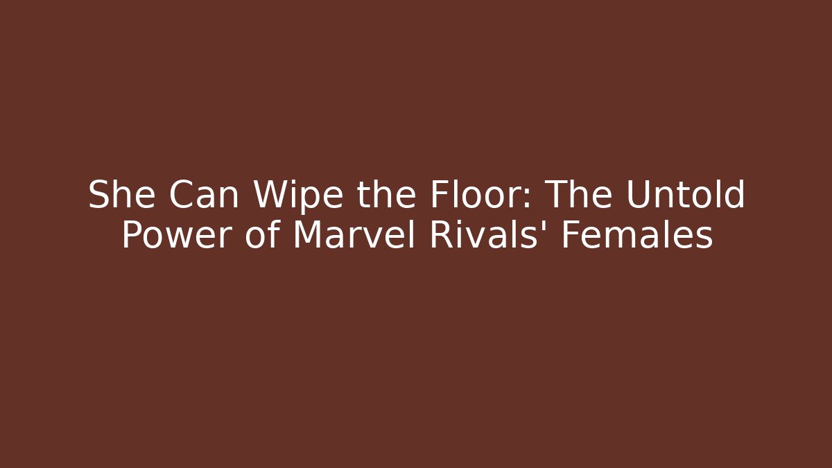 She Can Wipe the Floor: The Untold Power of Marvel Rivals' Females