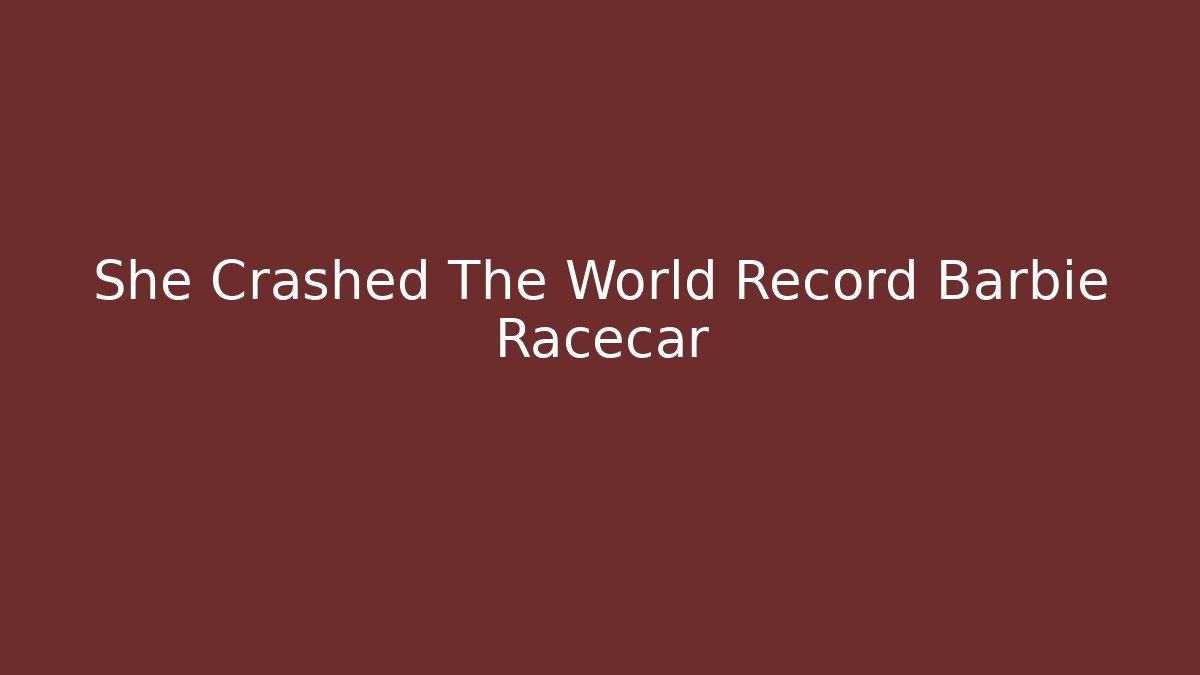 She Crashed The World Record Barbie Racecar