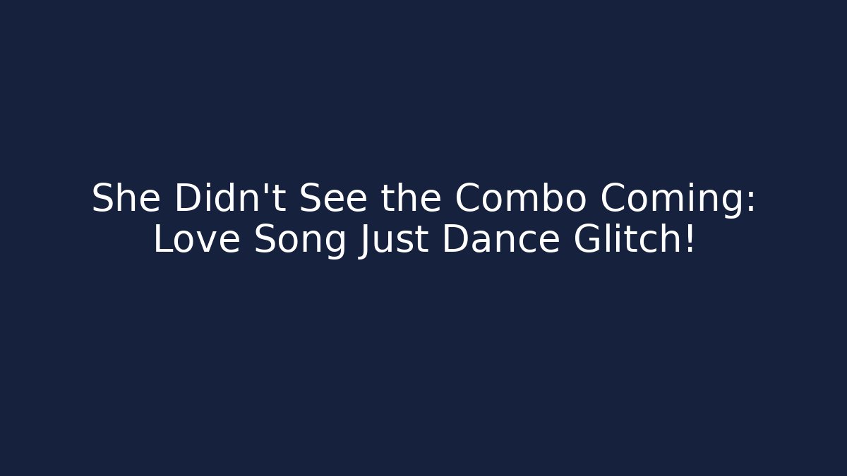 She Didn’t See the Combo Coming: Love Song Just Dance Glitch!