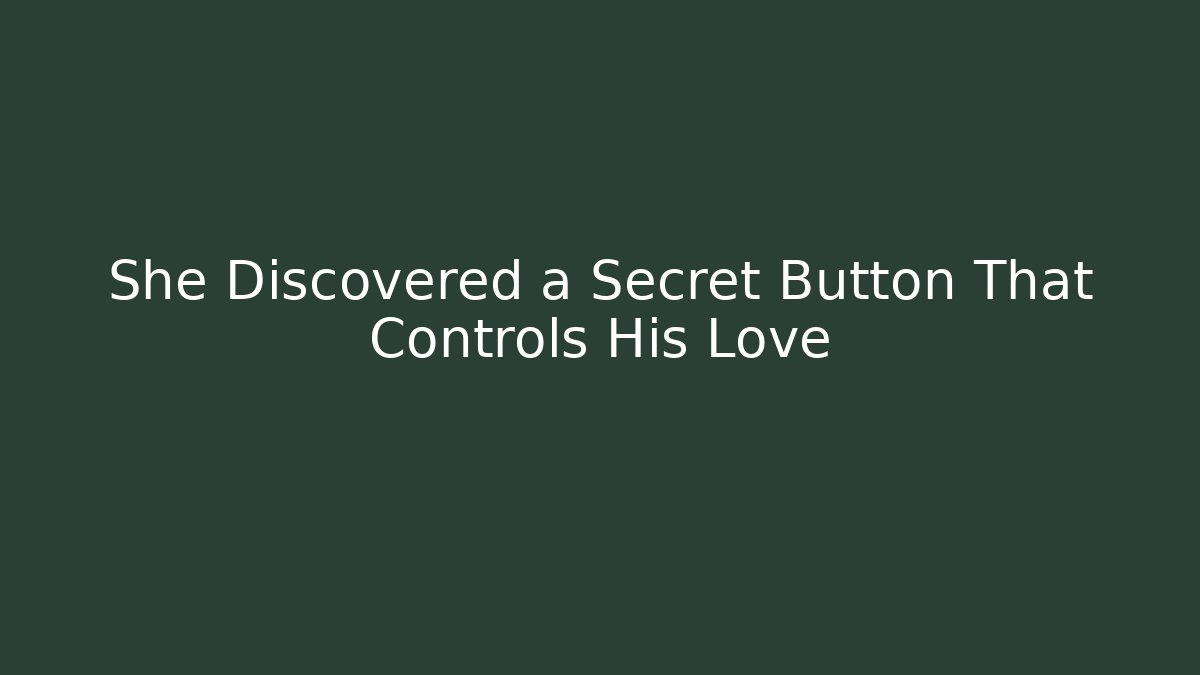 She Discovered a Secret Button That Controls His Love
