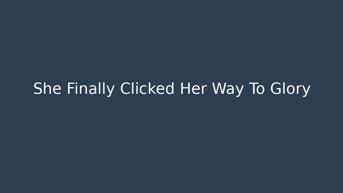 She Finally Clicked Her Way To Glory