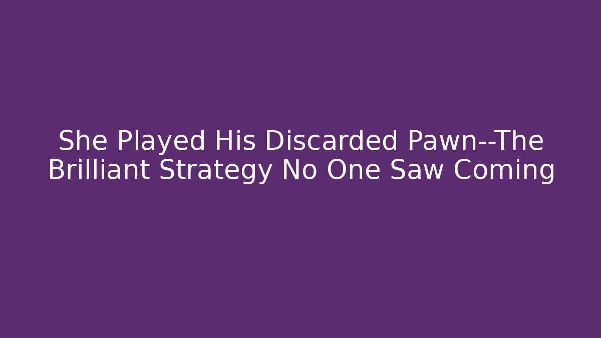 She Played His Discarded Pawn—The Brilliant Strategy No One Saw Coming
