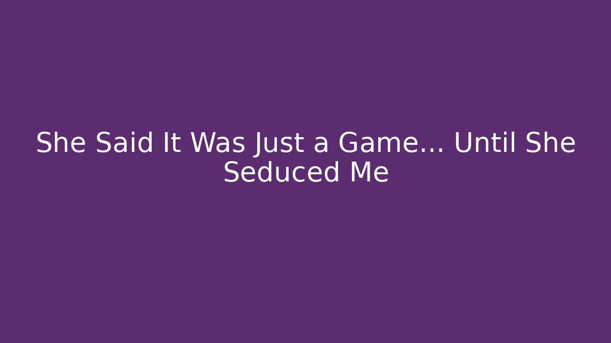 She Said It Was Just a Game… Until She Seduced Me