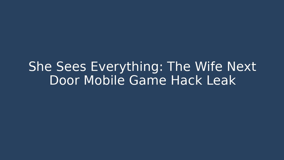 She Sees Everything: The Wife Next Door Mobile Game Hack Leak