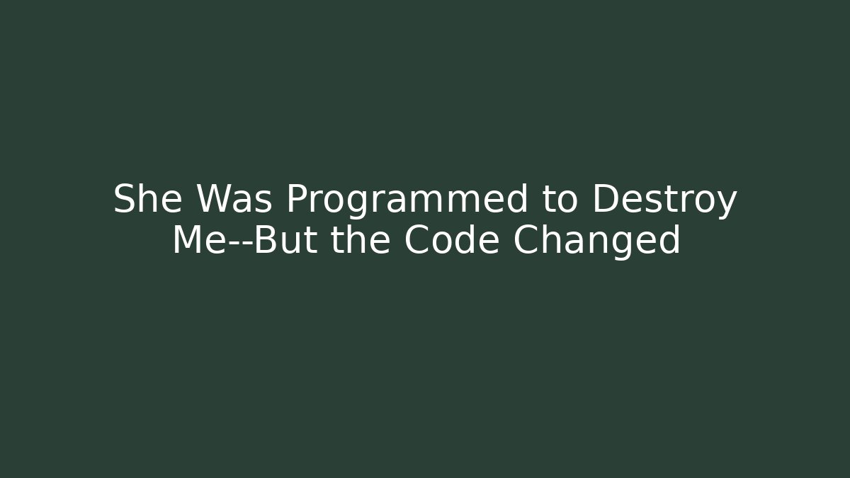 She Was Programmed to Destroy Me—But the Code Changed