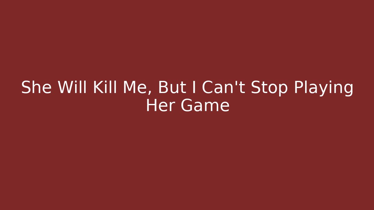 She Will Kill Me, But I Can't Stop Playing Her Game