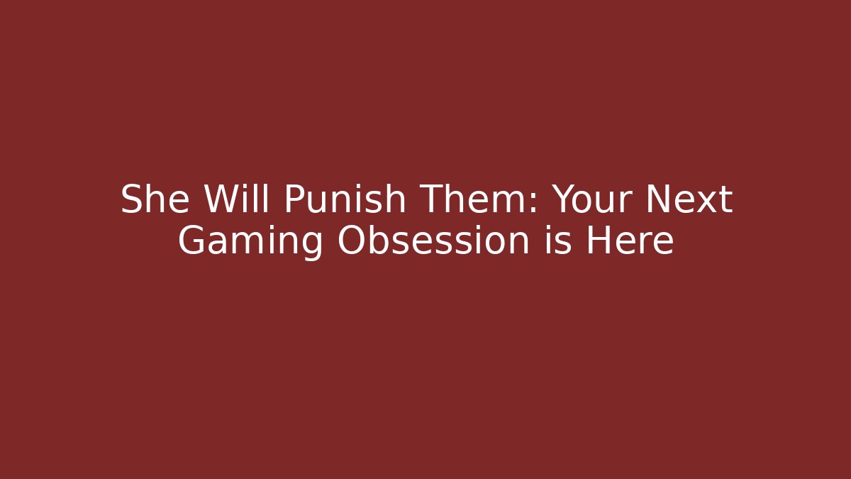 She Will Punish Them: Your Next Gaming Obsession is Here