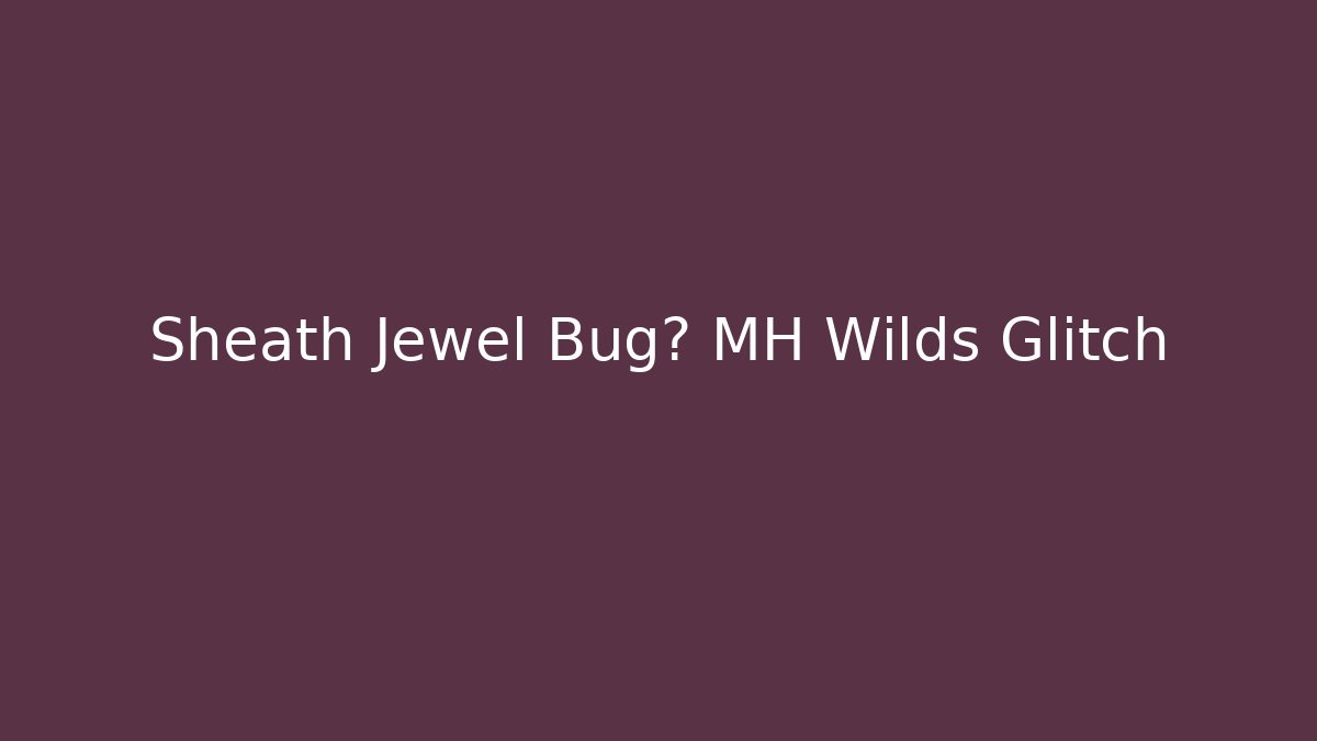Sheath Jewel Bug? MH Wilds Glitch