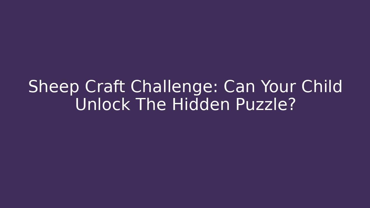 Sheep Craft Challenge: Can Your Child Unlock The Hidden Puzzle? - Critter Realm
