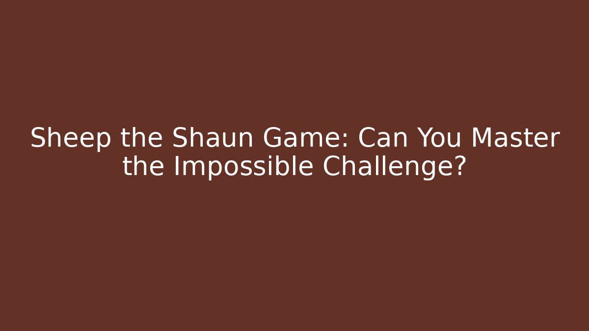 Sheep the Shaun Game: Can You Master the Impossible Challenge?