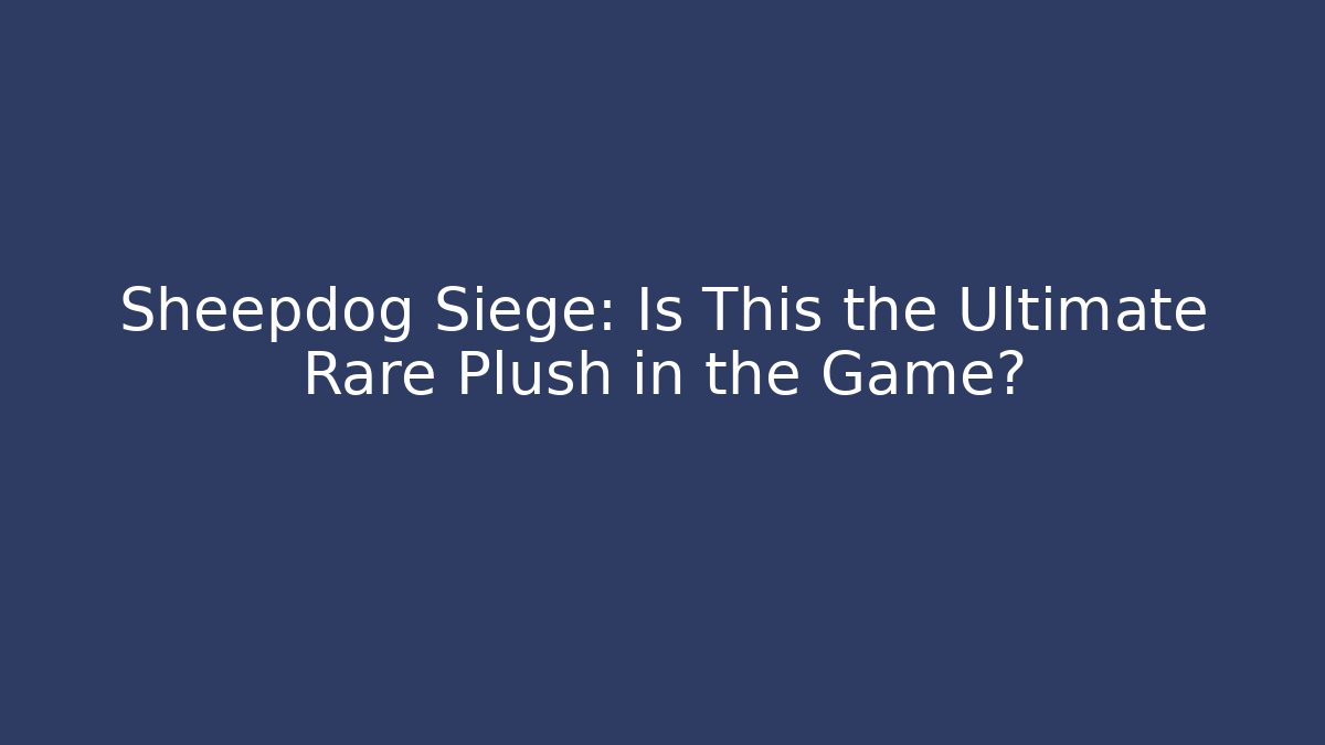 Sheepdog Siege: Is This the Ultimate Rare Plush in the Game?
