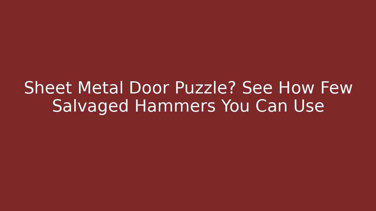 Sheet Metal Door Puzzle? See How Few Salvaged Hammers You Can Use