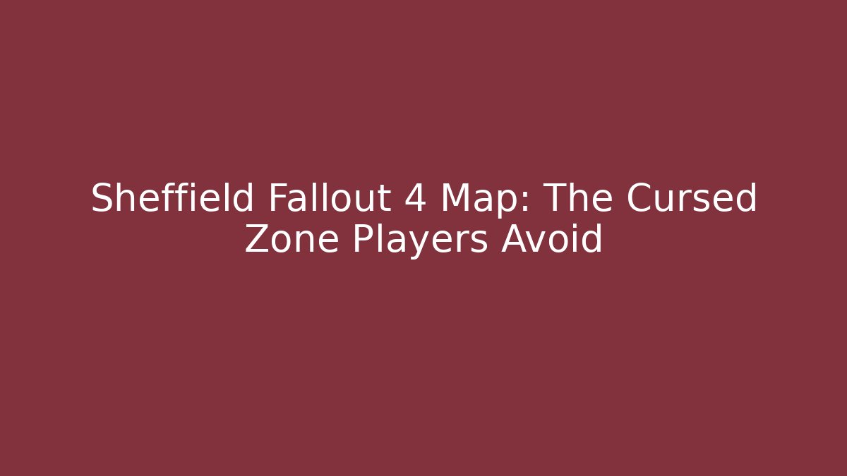 Sheffield Fallout 4 Map: The Cursed Zone Players Avoid
