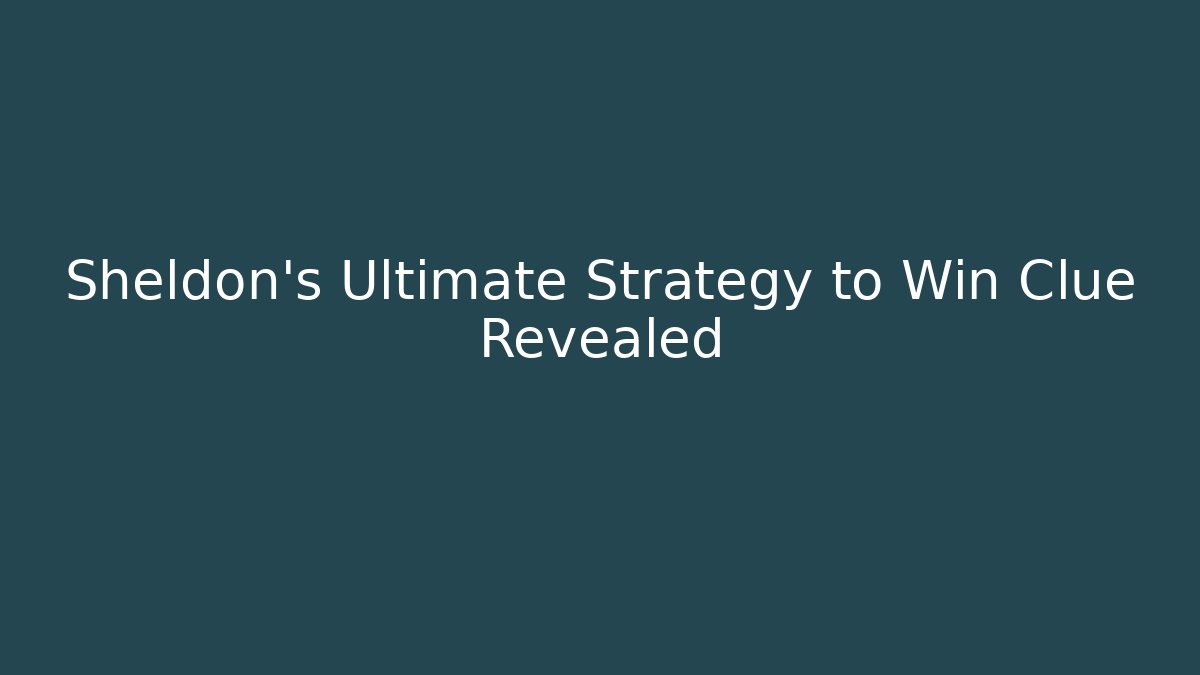 Sheldon's Ultimate Strategy to Win Clue Revealed - Critter Realm