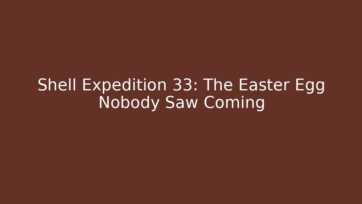 Shell Expedition 33: The Easter Egg Nobody Saw Coming