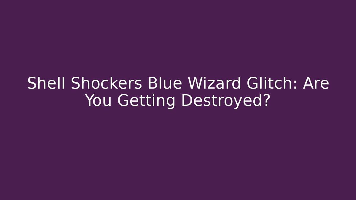 Shell Shockers Blue Wizard Glitch: Are You Getting Destroyed?