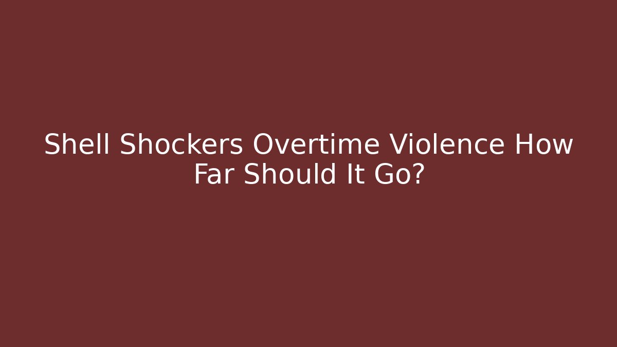 Shell Shockers Overtime Violence How Far Should It Go?