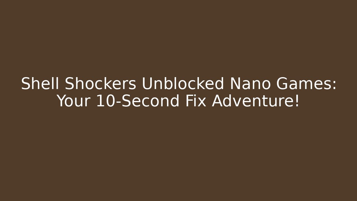 Shell Shockers Unblocked Nano Games: Your 10-Second Fix Adventure!