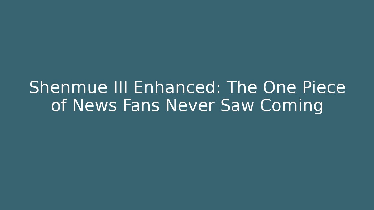 Shenmue III Enhanced: The One Piece of News Fans Never Saw Coming