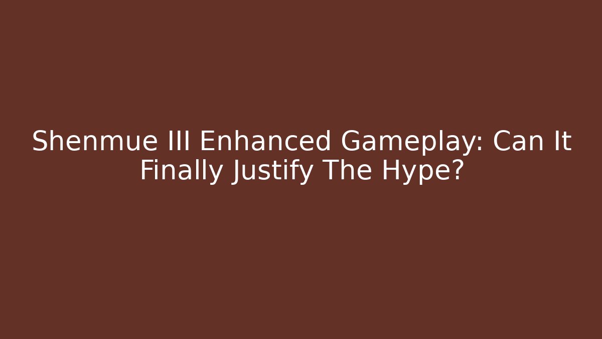 Shenmue III Enhanced Gameplay: Can It Finally Justify The Hype?