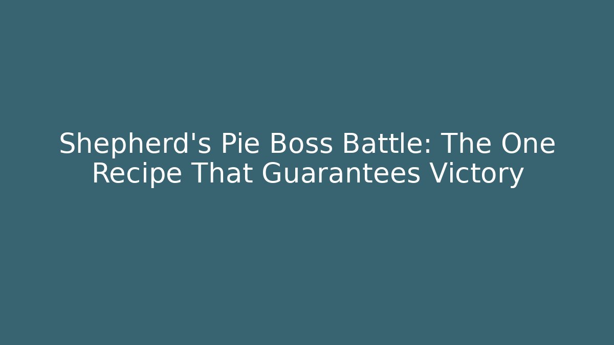 Shepherd's Pie Boss Battle: The One Recipe That Guarantees Victory