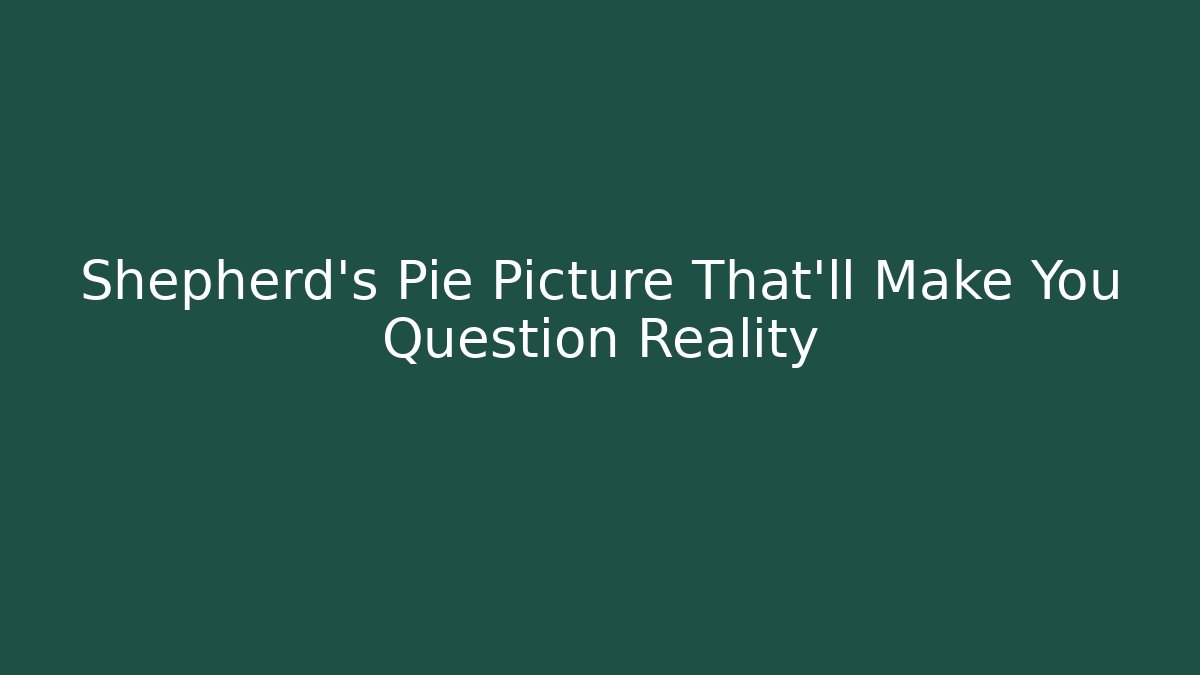 Shepherd's Pie Picture That'll Make You Question Reality