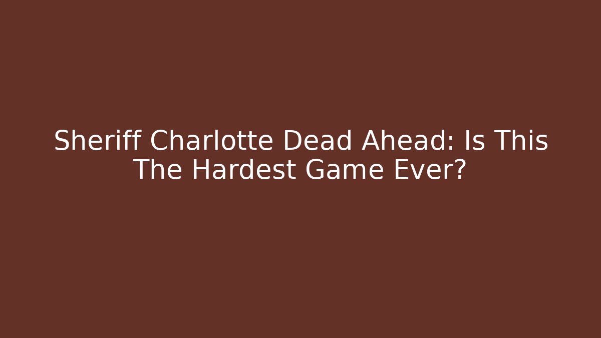 Sheriff Charlotte Dead Ahead: Is This The Hardest Game Ever?