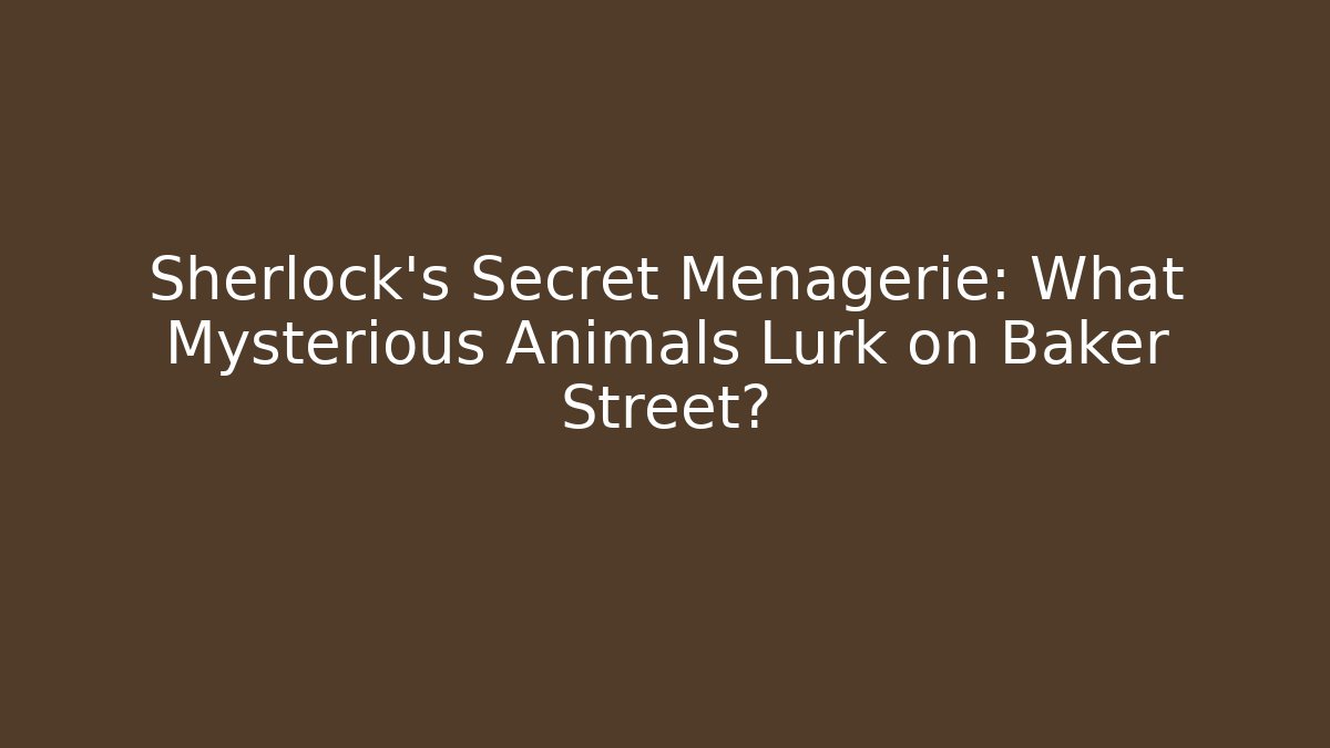 Sherlock's Secret Menagerie: What Mysterious Animals Lurk on Baker Street?