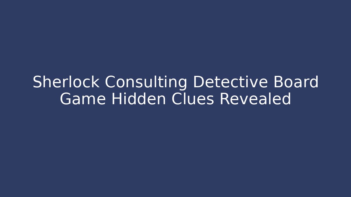 Sherlock Consulting Detective Board Game Hidden Clues Revealed