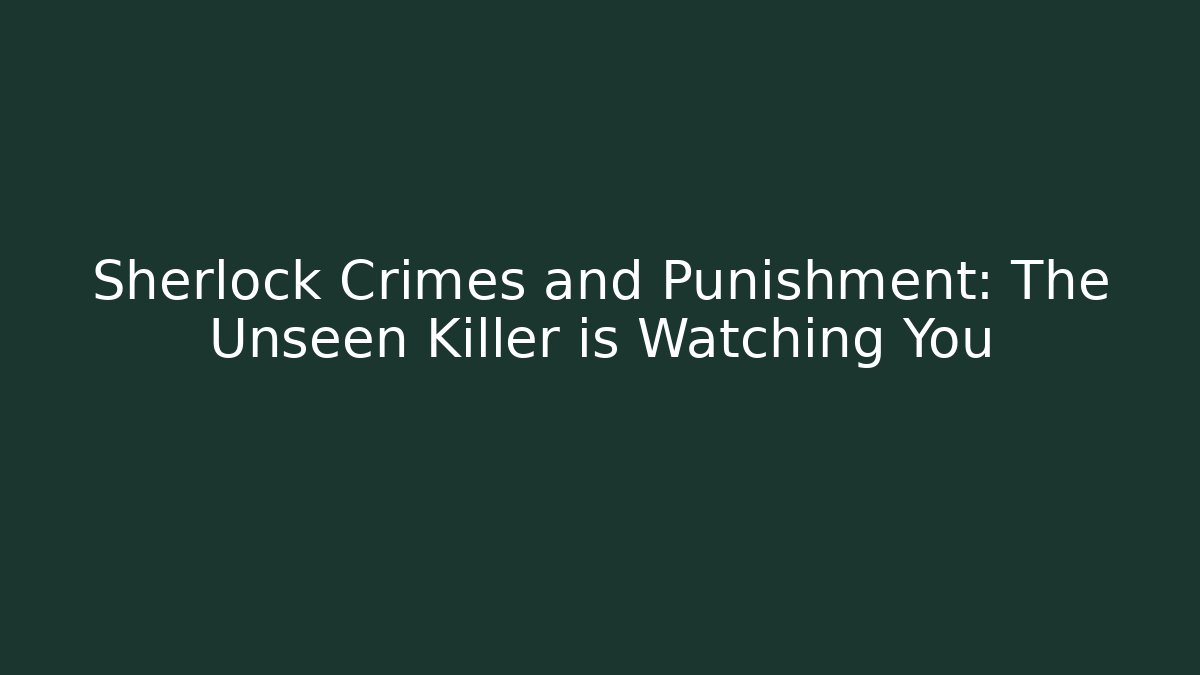 Sherlock Crimes and Punishment: The Unseen Killer is Watching You