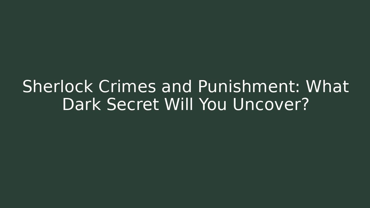 Sherlock Crimes and Punishment: What Dark Secret Will You Uncover?