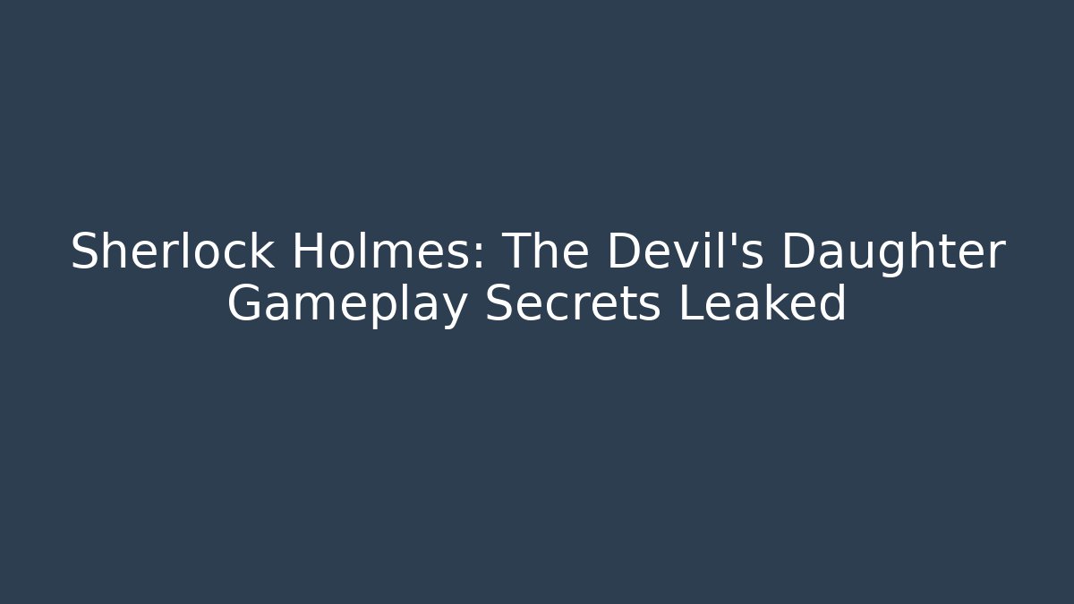 Sherlock Holmes: The Devil's Daughter Gameplay Secrets Leaked - Critter Realm