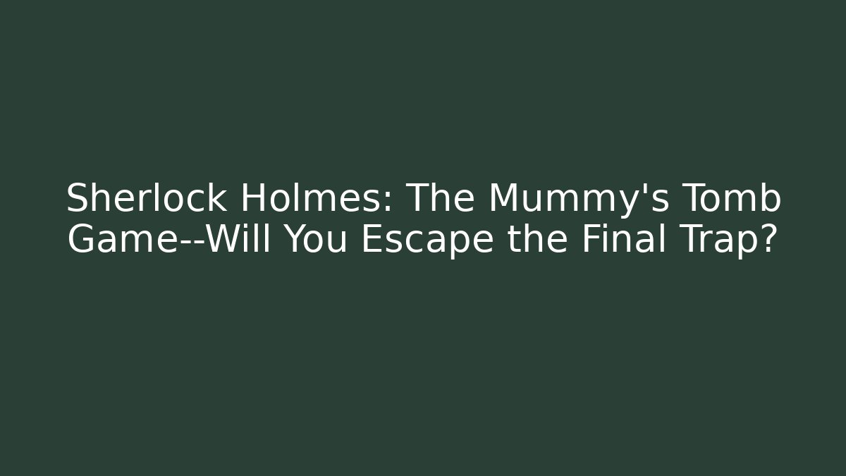 Sherlock Holmes: The Mummy's Tomb Game—Will You Escape the Final Trap?